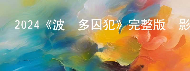 陳時云發布2024《波爾多囚犯》完整版電影/在線觀看/百度云-美劇天堂